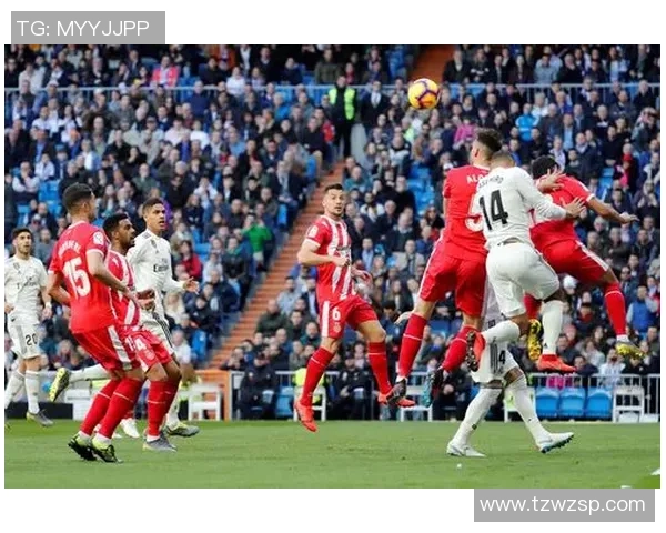 赫罗纳主场迎战皇家马德里上半场精彩瞬间回顾与分析 赫罗纳主场迎战皇家马德里上半场精彩瞬间回顾与分析