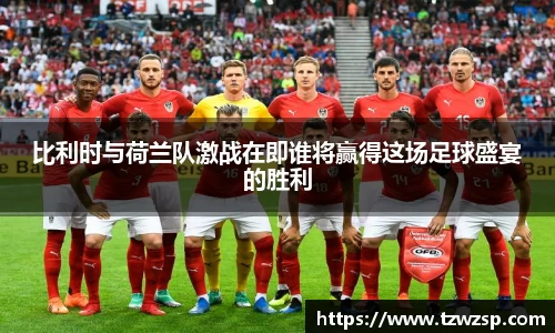比利时与荷兰队激战在即谁将赢得这场足球盛宴的胜利