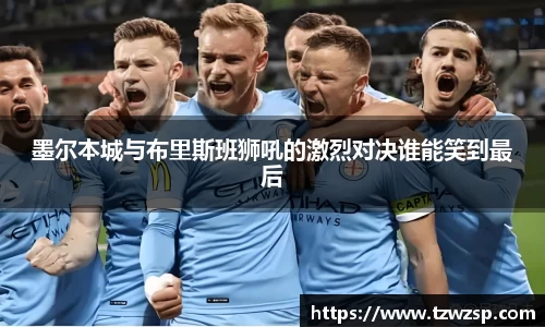 墨尔本城与布里斯班狮吼的激烈对决谁能笑到最后