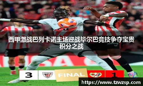 西甲激战巴列卡诺主场迎战毕尔巴竞技争夺宝贵积分之战