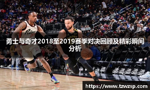 勇士与奇才2018至2019赛季对决回顾及精彩瞬间分析