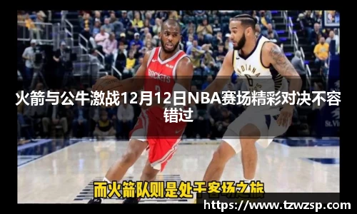 火箭与公牛激战12月12日NBA赛场精彩对决不容错过