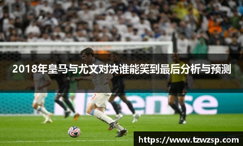 2018年皇马与尤文对决谁能笑到最后分析与预测